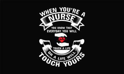When you're a nurse you know that everyday you will touch a life or a life will touch yours...T shirt Template,typography t-shirt,nurse typography
