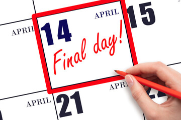 Hand writing text FINAL DAY on calendar date April 14.  A reminder of the last day. Deadline....
