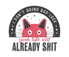 I don't Bring bad luck, your life was already sh*t, Cute cat Vintage Design, Pet Cat Lover, Adorable cat Design for cat lovers. Print on T-Shirt, Mug, Sticker, Greeting Card, apparel and so on.