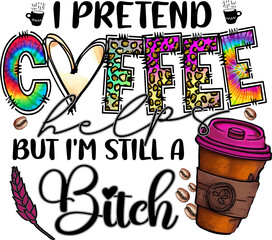 I Pretend Coffee Helps But I'm Still A Bitch Sublimation Design, perfect on t shirts, mugs, signs, cards and much more