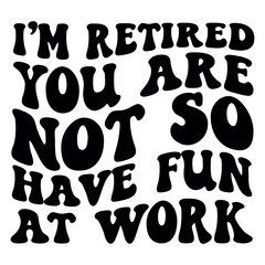 I'm retired you are not so  have fun at work Retro SVG