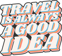 Travel Is Always a Good Idea, Adventure and Travel Typography Quote Design.