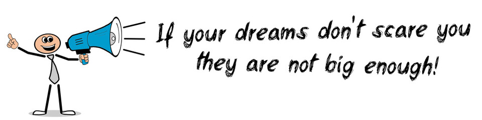 If your dreams don't scare you, they are not big enough!