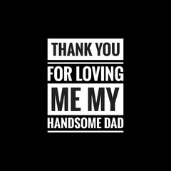 Fototapeta na wymiar thank you for loving me my handsome dad simple typography with black background
