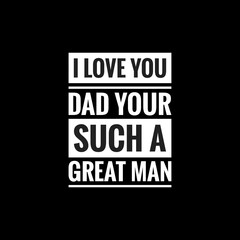 Fototapeta na wymiar i love you dad your such a great man simple typography with black background