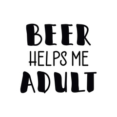 Beer helps me adult. Funny lettering. Ink illustration. t-shirt design.