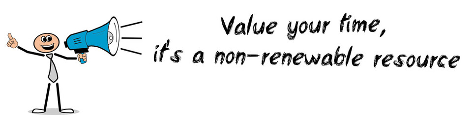 Value your time, it's a non-renewable resource!