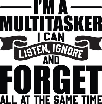 I'm A Multitasker I Can Listen Ignore And Forget All At The Same Time Funny Saying Gift T-shirt