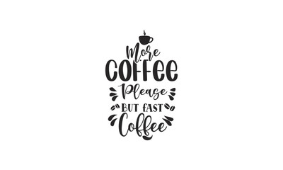 more coffee please but fast coffee, T-Shirt Design, Mug Design.