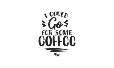 i could go for some coffee, T-Shirt Design, Mug Design.
