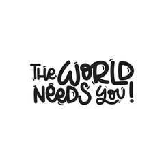 Vector handdrawn illustration. Lettering phrases The world needs you. Idea for poster, postcard.  Inspirational quote. 