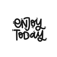 Vector handdrawn illustration. Lettering phrases Enjoy today. Idea for poster, postcard.  Inspirational quote. 