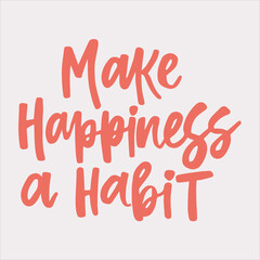 Make happiness a habit - handwritten quote. Modern calligraphy illustration for posters, cards, etc.