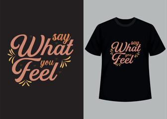 Say what you feel t-shirt design. motivational typography t-shirt design, inspirational quotes t-shirt design.