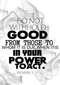 English Bible Verses "  DO Not with hold Good from those to  whose it is  due  when it is  in your power  to act proverbs 3:27 "