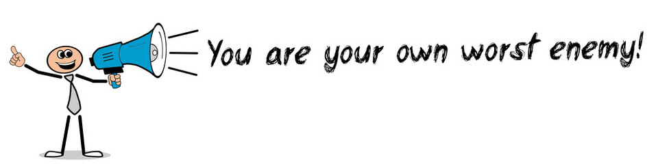 You are your own worst enemy!