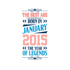 Best are born in January 2015. Born in January 2015 the legend Birthday