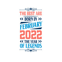 Best are born in February 2022. Born in February 2022 the legend Birthday