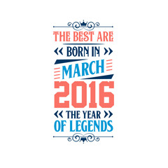 Best are born in March 2016. Born in March 2016 the legend Birthday