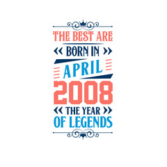 Best are born in April 2008. Born in April 2008 the legend Birthday