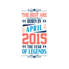 Best are born in April 2015. Born in April 2015 the legend Birthday