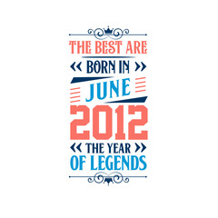 Best are born in June 2012. Born in June 2012 the legend Birthday