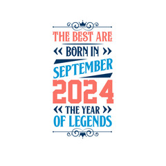 Best are born in September 2024. Born in September 2024 the legend Birthday