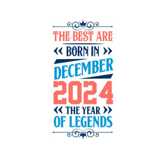 Best are born in December 2024. Born in December 2024 the legend Birthday