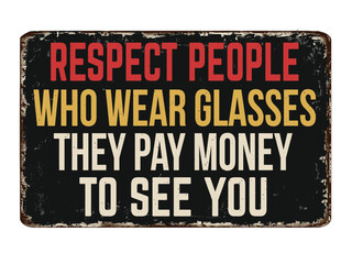 Respect people who wear glasses they paid money to see you vintage rusty metal sign