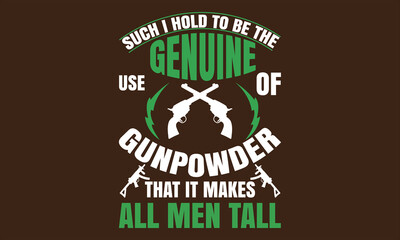 Such i hold to be the genuine use of gunpowder that it makes all men tall T-shirt design