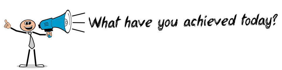 What have you achieved today?