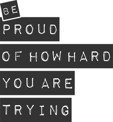 Be Proud of How Hard You Are Trying, Motivational Typography Quote Design.