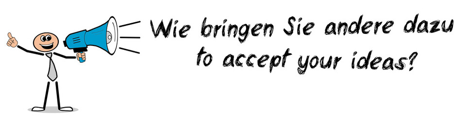 Wie bringen Sie andere dazu, Ihre Ideen zu akzeptieren?	