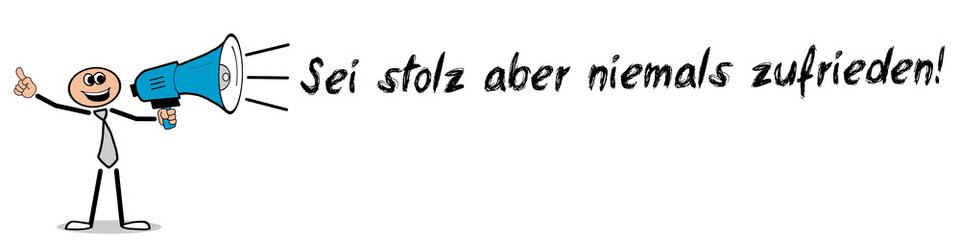 Sei stolz aber niemals zufrieden!