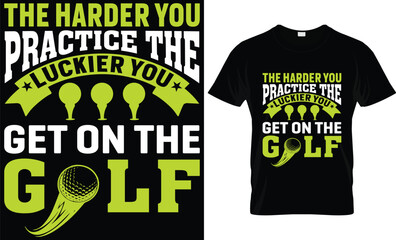 "The harder you practice, the luckier you get on the golf  " golf t shirt design