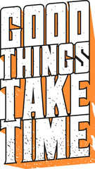 Good Things Take Time, Motivational Typography Quote Design.