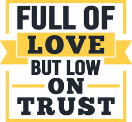 Full Of Love But Low On Trust, Motivational Typography Quote Design.