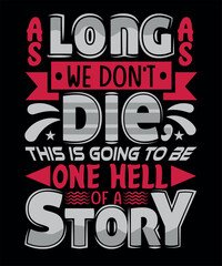 As long as we don't die this is going to be one hell of a story