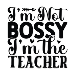 I’m Not Bossy I’m The Teacher, Teacher design vector file.