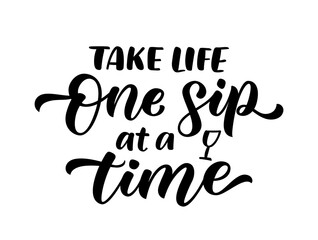 TAKE LIFE ONE SIP AT A TIME Motivation fun quote for wine party. Cheers. One sip at a time text. Pun quote One step at a time Vector illustration. Graphic design for print poster, banner, tee, shirt