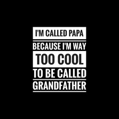 im called papa because im way too cool to be called grandfather simple typography with black background