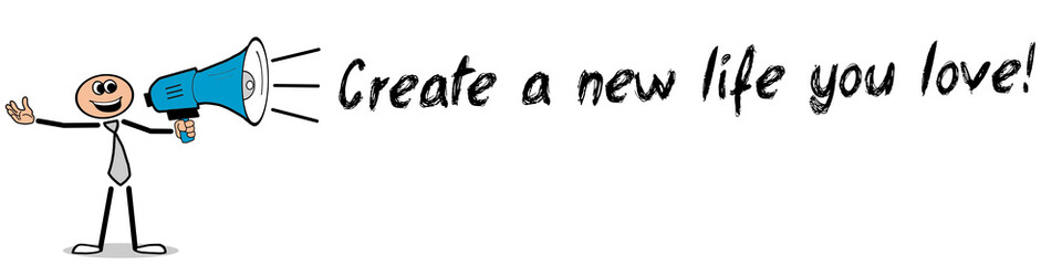 Create a new life you love!