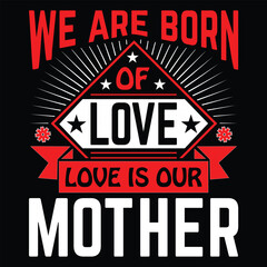 We are born of love love is our mother Happy mother's day shirt print template, Typography design for mother's day, mom life, mom boss, lady, woman, boss day, girl, birthday 