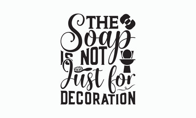 The Soap Is Not Just For Decoration - Bathroom Svg Design, Hand-drawn lettering phrase, White background, Calligraphy t-shirt, Vector illustration with hand drawn lettering, posters, banners, cards.