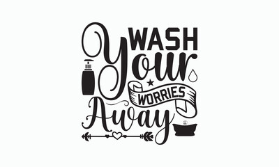Wash Your Worries Away - Bathroom Svg Design, Hand Lettering Phrase Isolated On White Background, Calligraphy t-shirt, Vector illustration with hand drawn lettering, File For Cutting, eps.