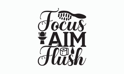 Focus Aim Flush - Bathroom Svg Design, Hand Lettering Phrase Isolated On White Background, Calligraphy t-shirt, Vector illustration with hand drawn lettering, File For Cutting, eps.