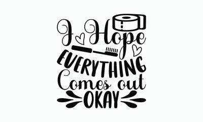 I Hope Everything Comes Out Okay - Bathroom T-shirt Design, Hand Lettering Phrase Isolated On White Background, SVG File For Cutting, Vector illustration with hand drawn lettering, posters, banners.