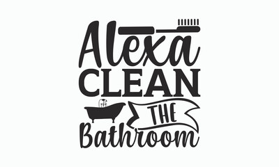 Alexa Clean The Bathroom - Bathroom Svg Design, Hand-drawn lettering phrase, White background, Calligraphy t-shirt, Vector illustration with hand drawn lettering, posters, banners, cards, mugs, eps.