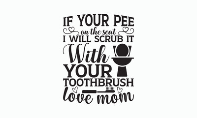 If Your Pee On The Seat I Will Scrub It With Your Toothbrush Love Mom - Bathroom Svg Design, Hand Lettering Phrase Isolated On White Background, Calligraphy t-shirt, Vector illustration with hand.