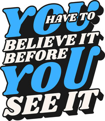 You Have To Believe It Before You See It, Motivational Typography Quote Design.